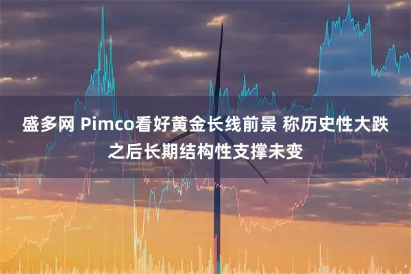 盛多网 Pimco看好黄金长线前景 称历史性大跌之后长期结构性支撑未变