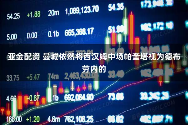 亚金配资 曼城依然将西汉姆中场帕奎塔视为德布劳内的