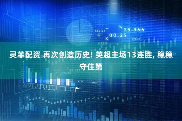 灵菲配资 再次创造历史! 英超主场13连胜, 稳稳守住第