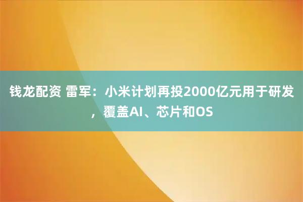 钱龙配资 雷军：小米计划再投2000亿元用于研发，覆盖AI、芯片和OS