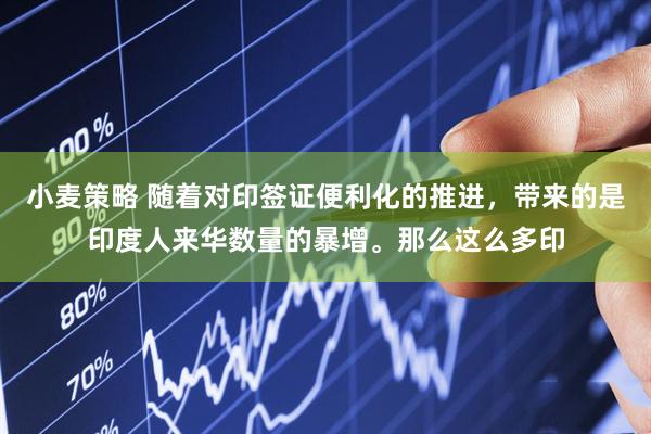 小麦策略 随着对印签证便利化的推进，带来的是印度人来华数量的暴增。那么这么多印