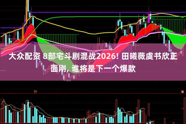 大众配资 8部宅斗剧混战2026! 田曦薇虞书欣正面刚, 谁将是下一个爆款